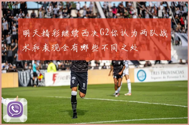 明天精彩继续西决G2你认为两队战术和表现会有哪些不同之处