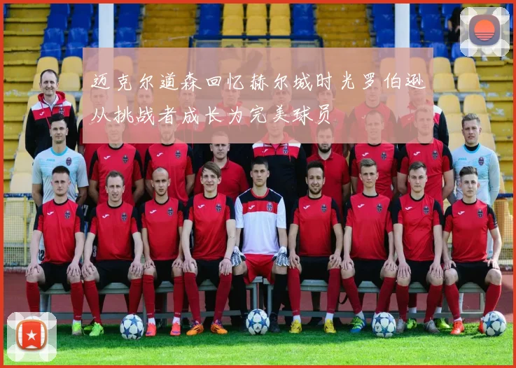 迈克尔道森回忆赫尔城时光罗伯逊从挑战者成长为完美球员