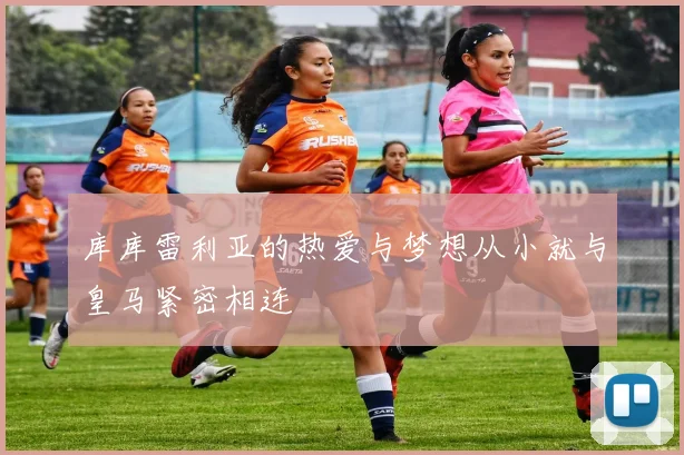 库库雷利亚的热爱与梦想从小就与皇马紧密相连